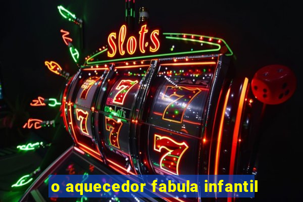 o aquecedor fabula infantil